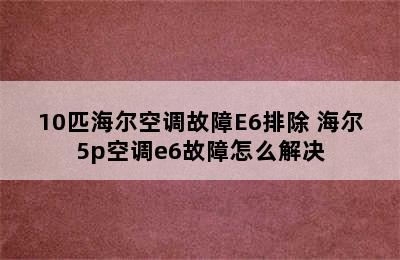 10匹海尔空调故障E6排除 海尔5p空调e6故障怎么解决